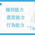 権利能力・意思能力・行為能力とは